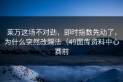 莱万这场不对劲，即时指数先动了，为什么突然改踢法（49图库资料中心赛前