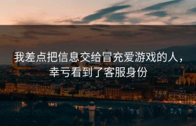 我差点把信息交给冒充爱游戏的人，幸亏看到了客服身份