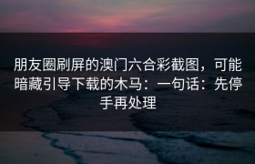 朋友圈刷屏的澳门六合彩截图，可能暗藏引导下载的木马：一句话：先停手再处理