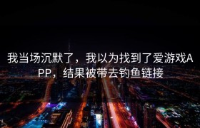我当场沉默了，我以为找到了爱游戏APP，结果被带去钓鱼链接