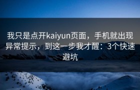 我只是点开kaiyun页面，手机就出现异常提示，到这一步我才醒：3个快速避坑
