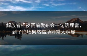 解放者杯夜赛前发布会一句话埋雷，到了临场果然临场异常太明显