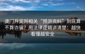 澳门开奖网相关“预测资料”到底算不算诈骗？用法律逻辑讲清楚：越快看懂越安全