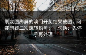 朋友圈刷屏的澳门开奖结果截图，可能暗藏二次跳转钓鱼：一句话：先停手再处理
