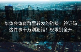 华体会体育群里转发的链接！验证码这件事千万别犯错！权限别全开
