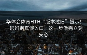 华体会体育HTH“版本过旧”提示！一眼辨别真假入口！这一步做完立刻安心