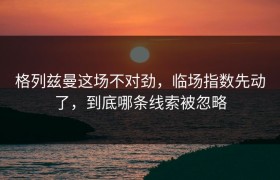 格列兹曼这场不对劲，临场指数先动了，到底哪条线索被忽略