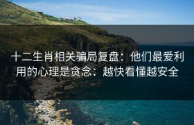 十二生肖相关骗局复盘：他们最爱利用的心理是贪念：越快看懂越安全