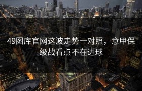 49图库官网这波走势一对照，意甲保级战看点不在进球