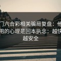 新澳门六合彩相关骗局复盘：他们最爱利用的心理是回本执念：越快看懂越安全
