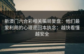 新澳门六合彩相关骗局复盘：他们最爱利用的心理是回本执念：越快看懂越安全