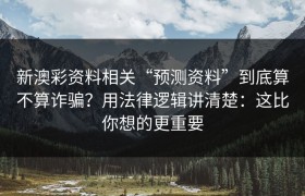 新澳彩资料相关“预测资料”到底算不算诈骗？用法律逻辑讲清楚：这比你想的更重要
