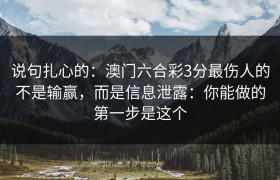 说句扎心的：澳门六合彩3分最伤人的不是输赢，而是信息泄露：你能做的第一步是这个