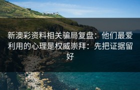 新澳彩资料相关骗局复盘：他们最爱利用的心理是权威崇拜：先把证据留好