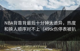 NBA背靠背最后十分钟太诡异，热度和换人顺序对不上（49tk伤停表被扒