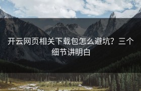 开云网页相关下载包怎么避坑？三个细节讲明白