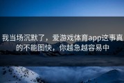 我当场沉默了，爱游戏体育app这事真的不能图快，你越急越容易中