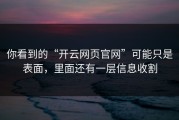 你看到的“开云网页官网”可能只是表面，里面还有一层信息收割