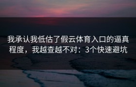 我承认我低估了假云体育入口的逼真程度，我越查越不对：3个快速避坑