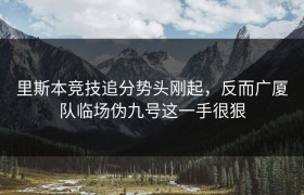 里斯本竞技追分势头刚起，反而广厦队临场伪九号这一手很狠