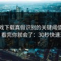 爱游戏下载真假识别的关键阈值在哪里？看完你就会了：30秒快速避坑