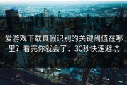 爱游戏下载真假识别的关键阈值在哪里？看完你就会了：30秒快速避坑