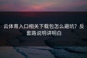 云体育入口相关下载包怎么避坑？反套路说明讲明白