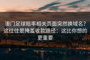 澳门足球賠率相关页面突然换域名？这往往是掩盖收款路径：这比你想的更重要