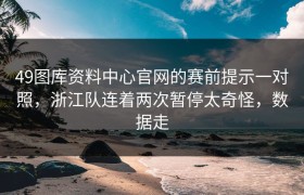 49图库资料中心官网的赛前提示一对照，浙江队连着两次暂停太奇怪，数据走