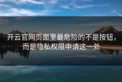 开云官网页面里最危险的不是按钮，而是隐私权限申请这一处