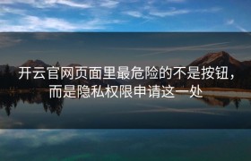 开云官网页面里最危险的不是按钮，而是隐私权限申请这一处