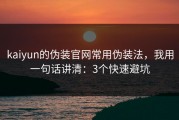 kaiyun的伪装官网常用伪装法，我用一句话讲清：3个快速避坑