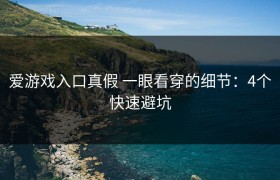 爱游戏入口真假 一眼看穿的细节：4个快速避坑
