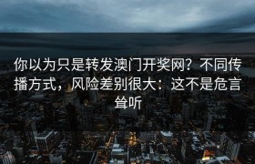 你以为只是转发澳门开奖网？不同传播方式，风险差别很大：这不是危言耸听