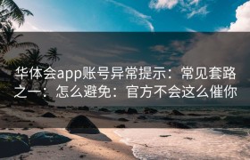 华体会app账号异常提示：常见套路之一：怎么避免：官方不会这么催你