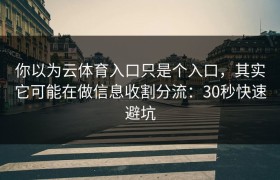 你以为云体育入口只是个入口，其实它可能在做信息收割分流：30秒快速避坑