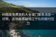 49图库免费资料大全澳门那条消息一对照，这场越看越怪辽宁队的赔付压力