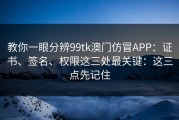 教你一眼分辨99tk澳门仿冒APP：证书、签名、权限这三处最关键：这三点先记住