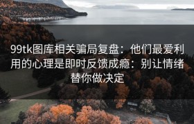 99tk图库相关骗局复盘：他们最爱利用的心理是即时反馈成瘾：别让情绪替你做决定