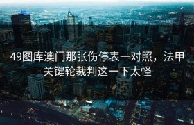 49图库澳门那张伤停表一对照，法甲关键轮裁判这一下太怪