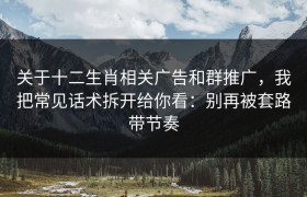 关于十二生肖相关广告和群推广，我把常见话术拆开给你看：别再被套路带节奏