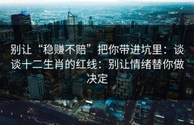 别让“稳赚不赔”把你带进坑里：谈谈十二生肖的红线：别让情绪替你做决定