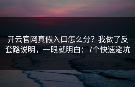 开云官网真假入口怎么分？我做了反套路说明，一眼就明白：7个快速避坑