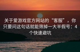 关于爱游戏官方网站的“客服”，你只要问这句话就能筛掉一大半假号：4个快速避坑