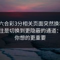 澳门六合彩3分相关页面突然换域名？这往往是切换到更隐蔽的通道：这比你想的更重要