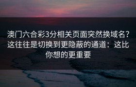 澳门六合彩3分相关页面突然换域名？这往往是切换到更隐蔽的通道：这比你想的更重要
