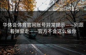 华体会体育官网账号异常提示——别跟着弹窗走——官方不会这么催你