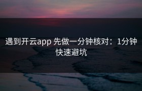 遇到开云app 先做一分钟核对：1分钟快速避坑