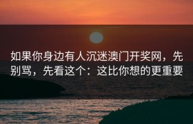 如果你身边有人沉迷澳门开奖网，先别骂，先看这个：这比你想的更重要