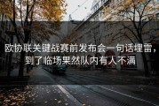 欧协联关键战赛前发布会一句话埋雷，到了临场果然队内有人不满